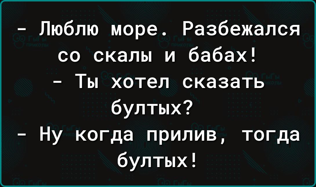 Люблю море Разбежался со скалы и бабах Ты хотел сказать бултых Ну когда прилив тогда бултых