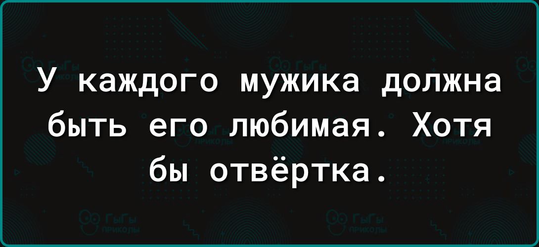 У каждого мужика должна быть его любимая Хотя бы отвёртка