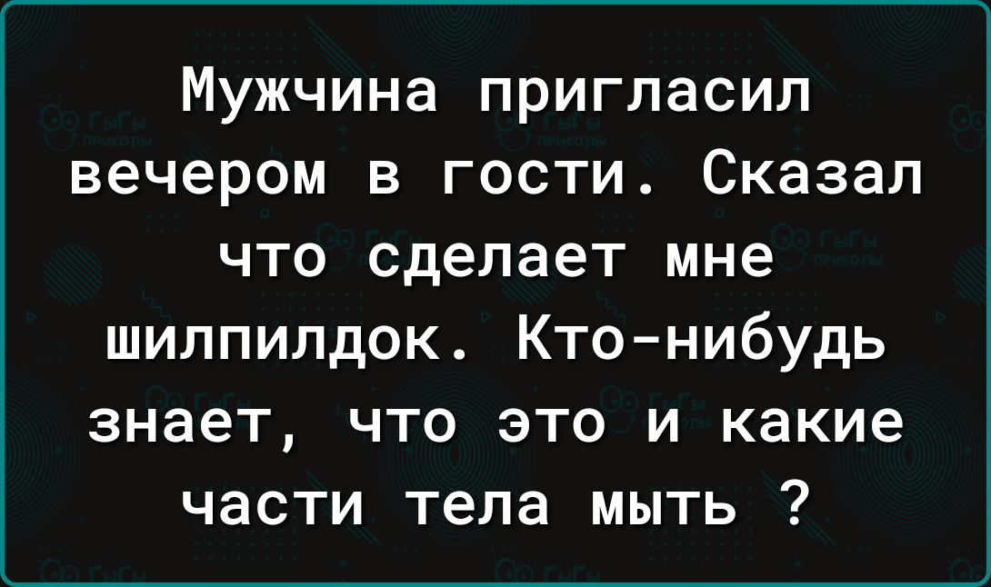 Мужчина пригласил вечером в гости Сказал что сделает мне шилпипдок Кто нибудь знает что это и какие части тела мыть