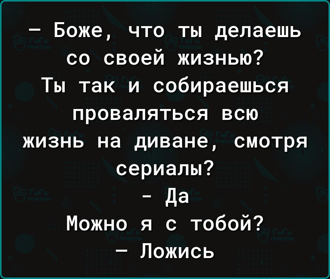 Боже что ты делаешь со своей жизнью Ты так и собираешься проваляться всю жизнь на диване смотря сериалы _да Можно я с тобой Пожись