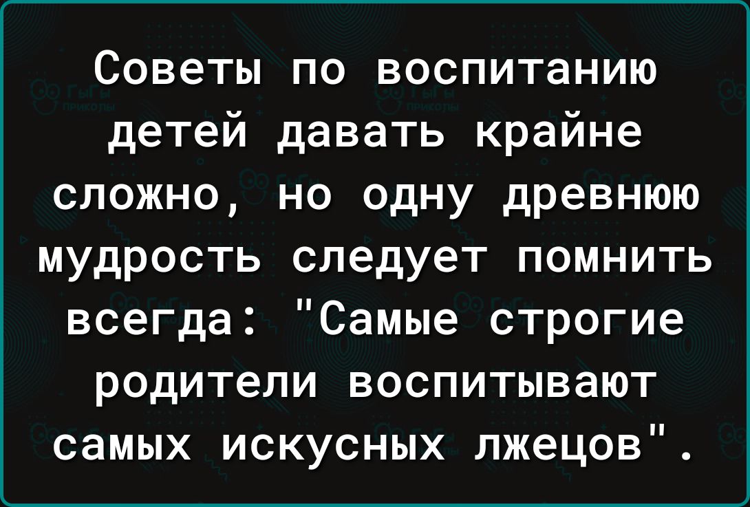 Советы по воспитанию детей давать крайне сложно но одну древнюю мудрость следует помнить всегда Самые строгие родители воспитывают самых искусных лжецов