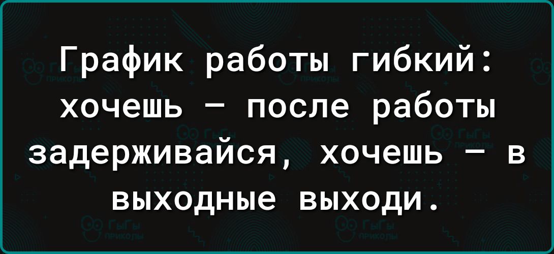 График работы гибкий хочешь после работы задерживайся хочешь в выходные выходи