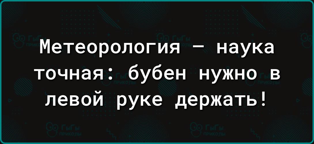 Метеорология _ наука точная бубен нужно в левой руке держать