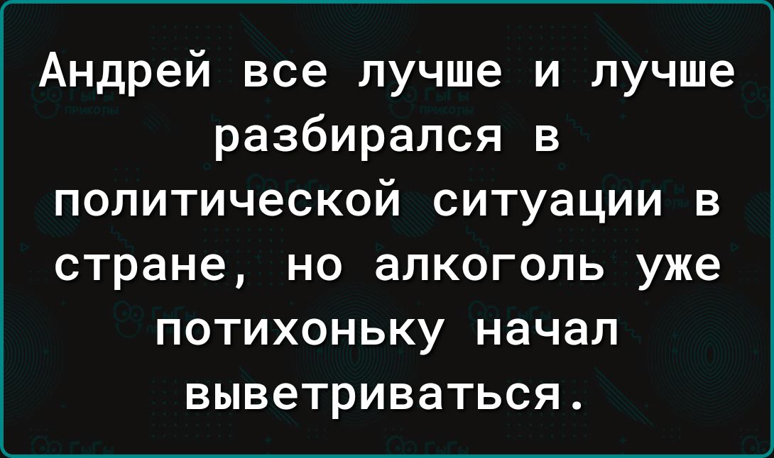 Андрей все лучше и лучше разбирался в политической ситуации в стране но алкоголь уже потихоньку начал выветриваться