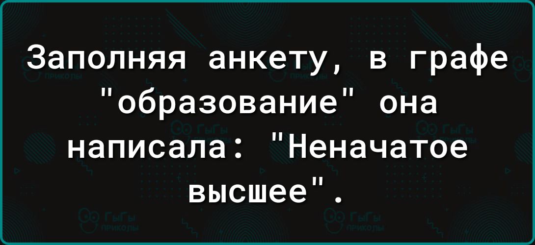 Заполняя анкету в графе образование она написала Неначатое высшее