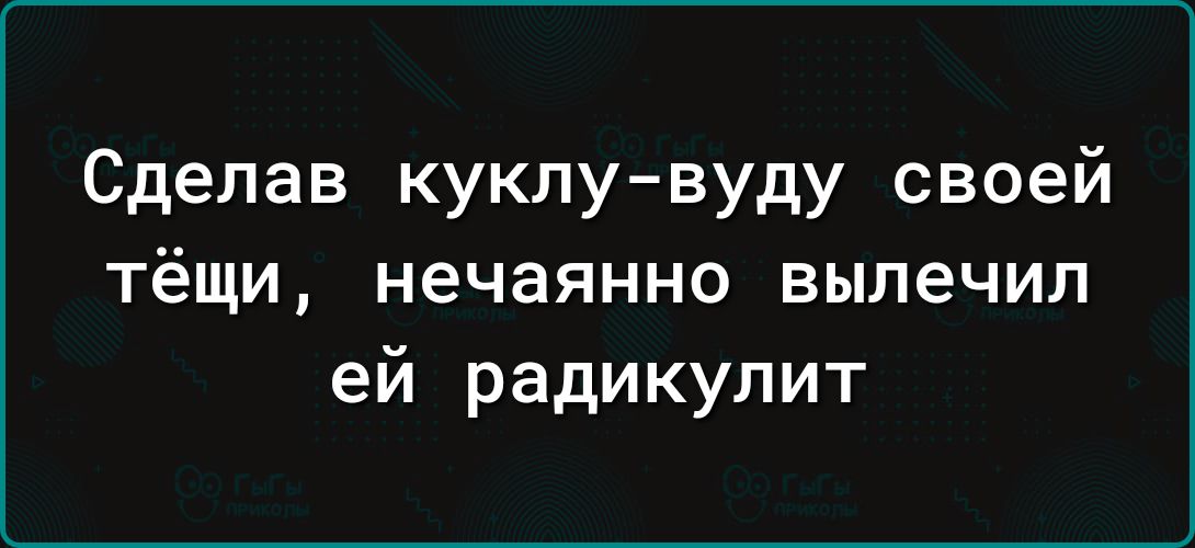 Сделав куклу вуду своей тёщи нечаянно вылечил ей радикулит