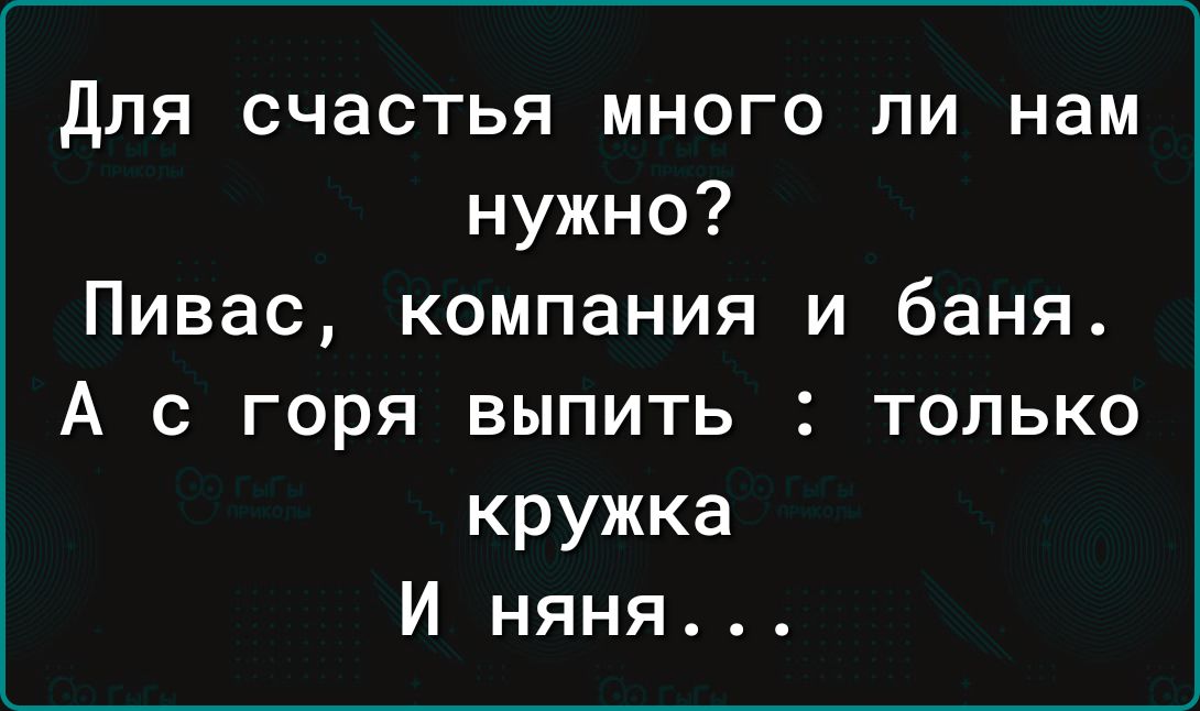 для счастья много ли нам нужно Пивас компания и баня А с горя выпить только кружка И няня