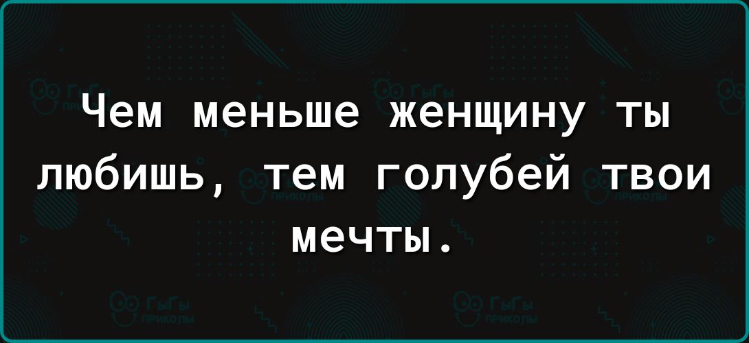 Чем меньше женщину ТЫ любишь тем голубей твои мечты