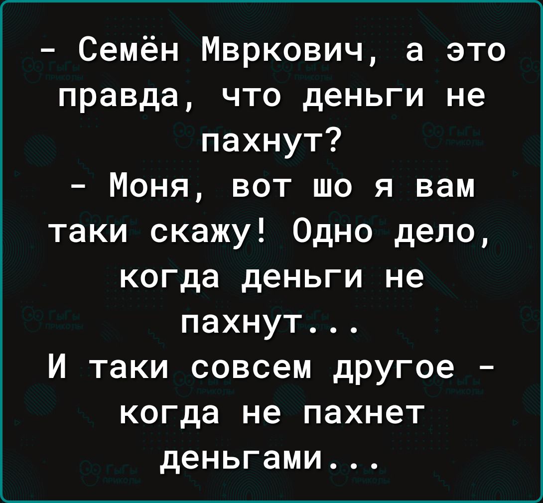 Семён Мвркович а это правда что деньги не пахнут Моня вот шо я вам таки скажу Одно дело когда деньги не пахнут И таки совсем дРУгое когда не пахнет деньгами