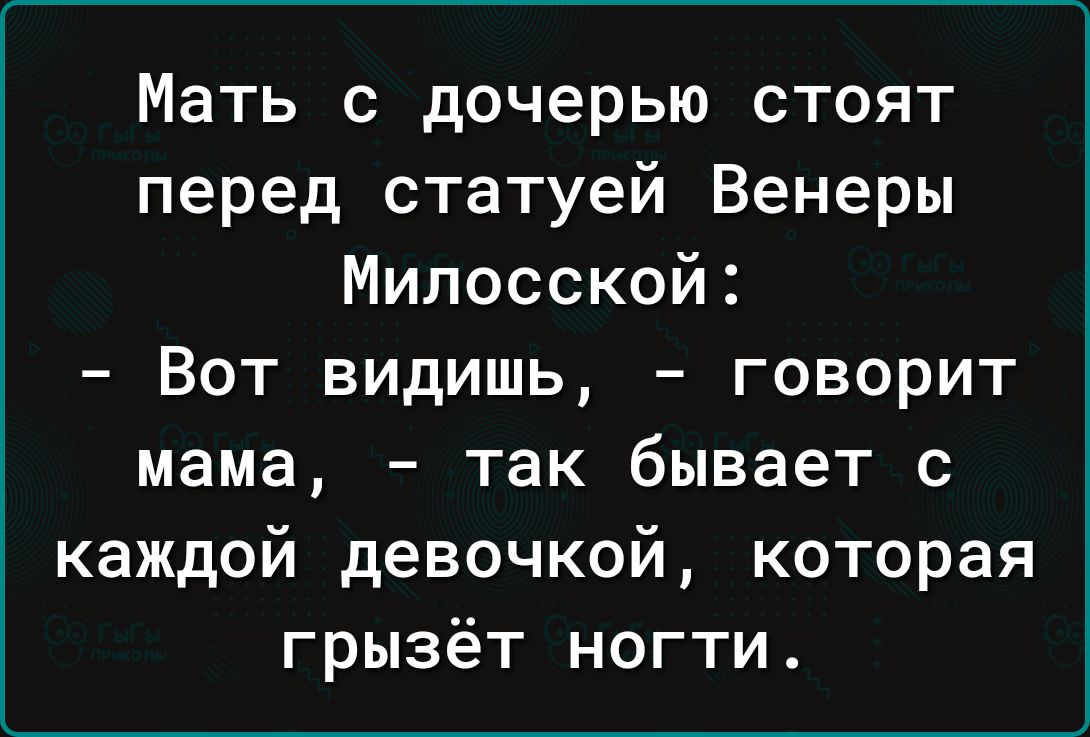 Мать с дочерью стоят перед статуей Венеры Милосской Вот видишь говорит мама так бывает с каждой девочкой которая грызёт ногти