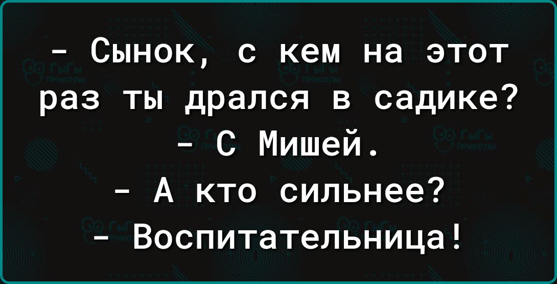 Сынок с кем на этот раз ты дрался в садике С Мишей А кто сильнее Воспитательница
