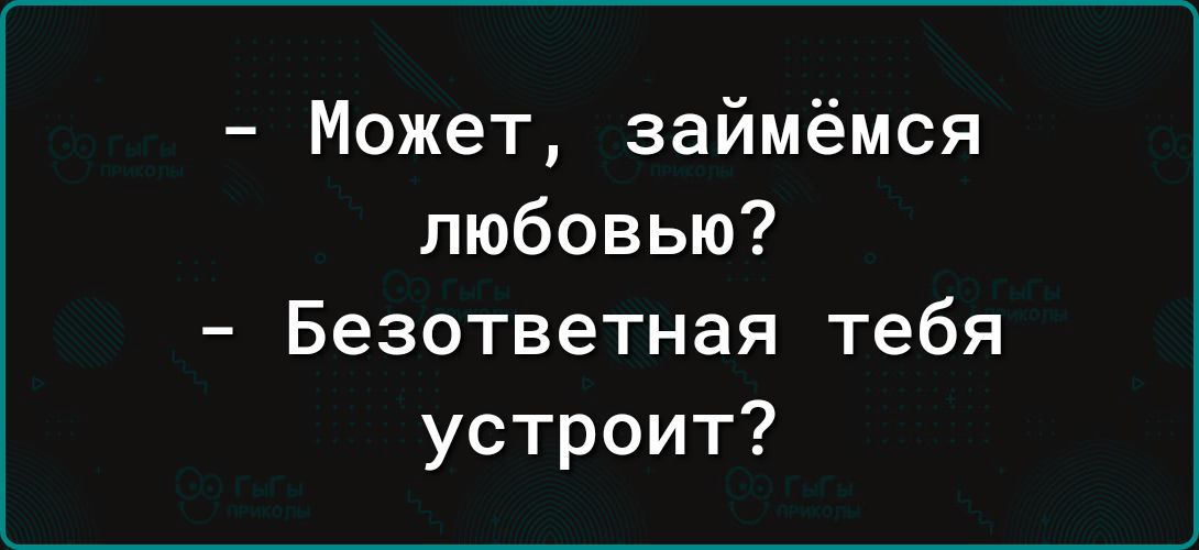 Может займёмся любовью Безответная тебя устроит