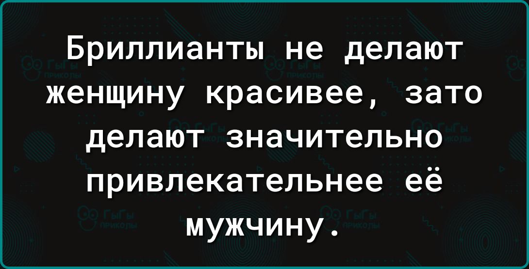 БРИЛЛИаНТЫ не делают женщину красивее ЗЗТО делают значительно привлекательнее её мужчину