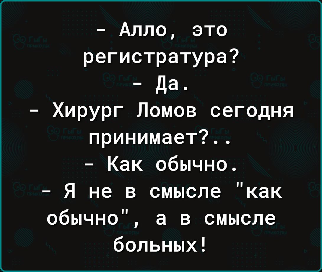 Алло это регистратура да Хирург Ломов сегодня принимает Как обычно Я не в смысле как обычно а в смысле больных