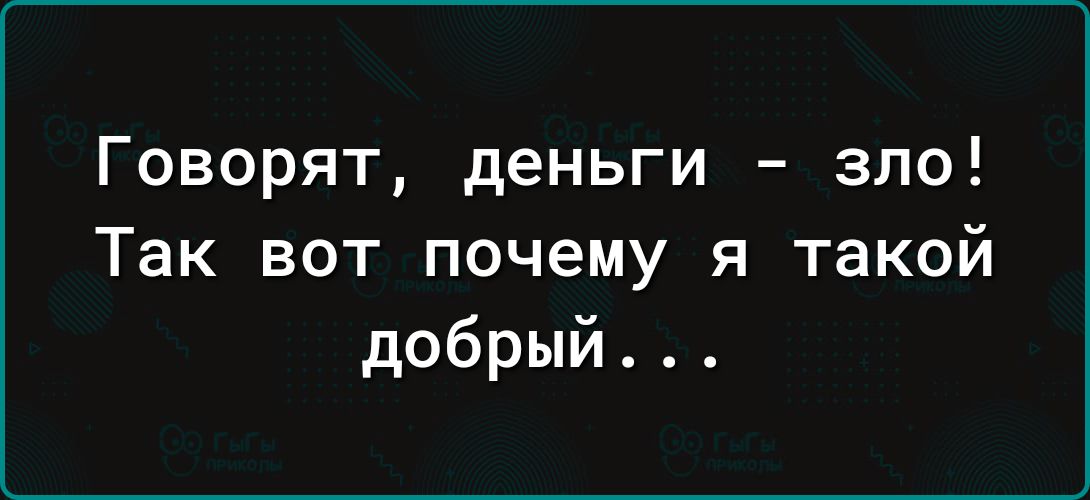 Говорят деньги зло Так вот почему я такой добрый