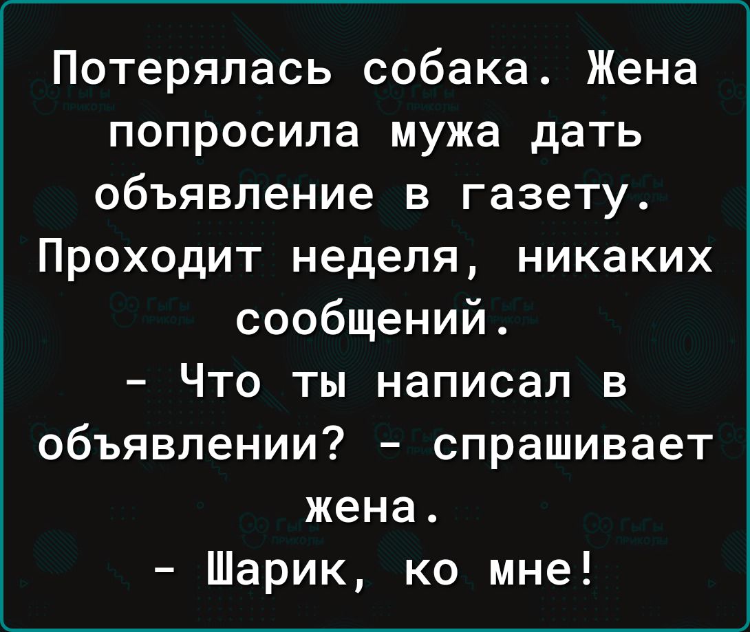 Потерялась собака Жена попросила мужа дать объявление в газету Проходит неделя никаких сообщений Что ты написал в объявлении спрашивает жена Шарик ко мне