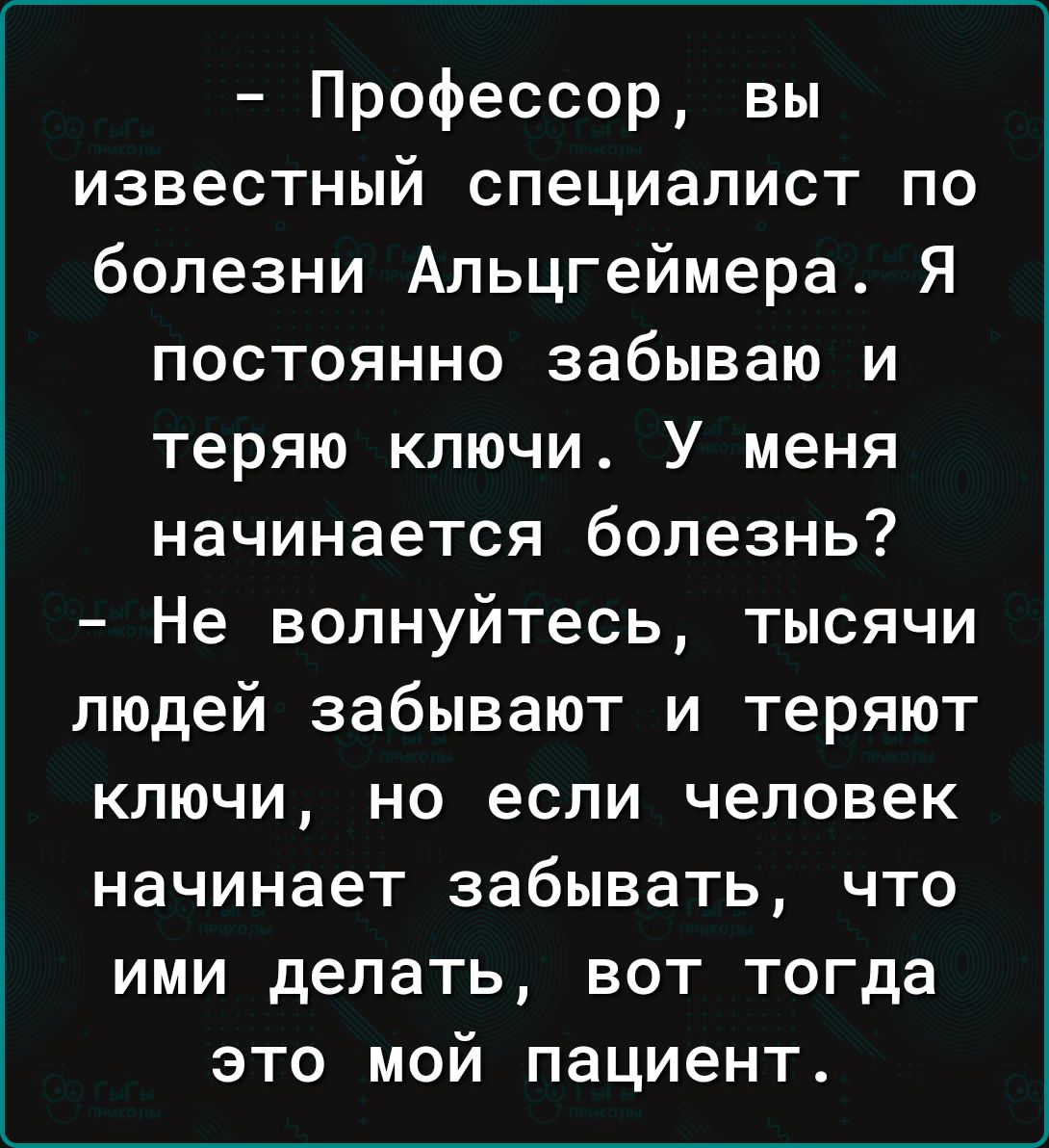 Профессор вы известный специалист по болезни Альцгеймера Я постоянно забываю и теряю ключи У меня начинается болезнь Не волнуйтесь тысячи людей забывают и теряют ключи но если человек начинает забывать что ими делать вот тогда это мой пациент