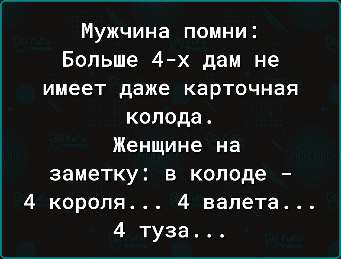 Мужчина помни Больше 4 х дам не имеет даже карточная колода Женщине на заметку в колоде 4 короля 4 валета 4 туза