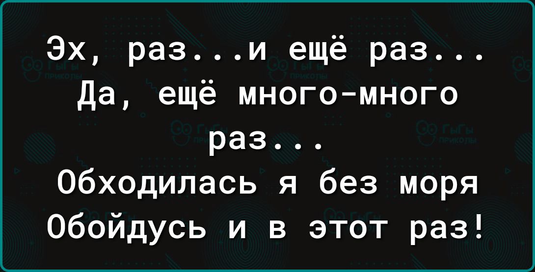 Эх рази ещё раз да ещё много много раз обходилась я без моря обойдусь и в этот раз