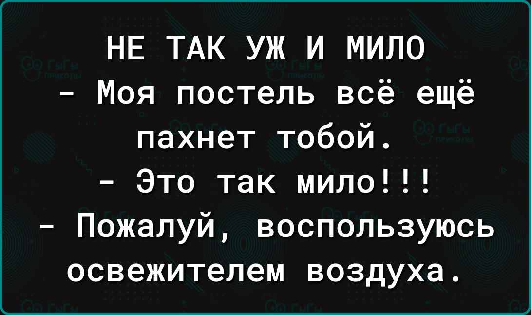 НЕ ТАК УЖ И МИПО Моя постель всё ещё пахнет тобой Это так мило Пожалуй воспользуюсь освежитепем воздуха