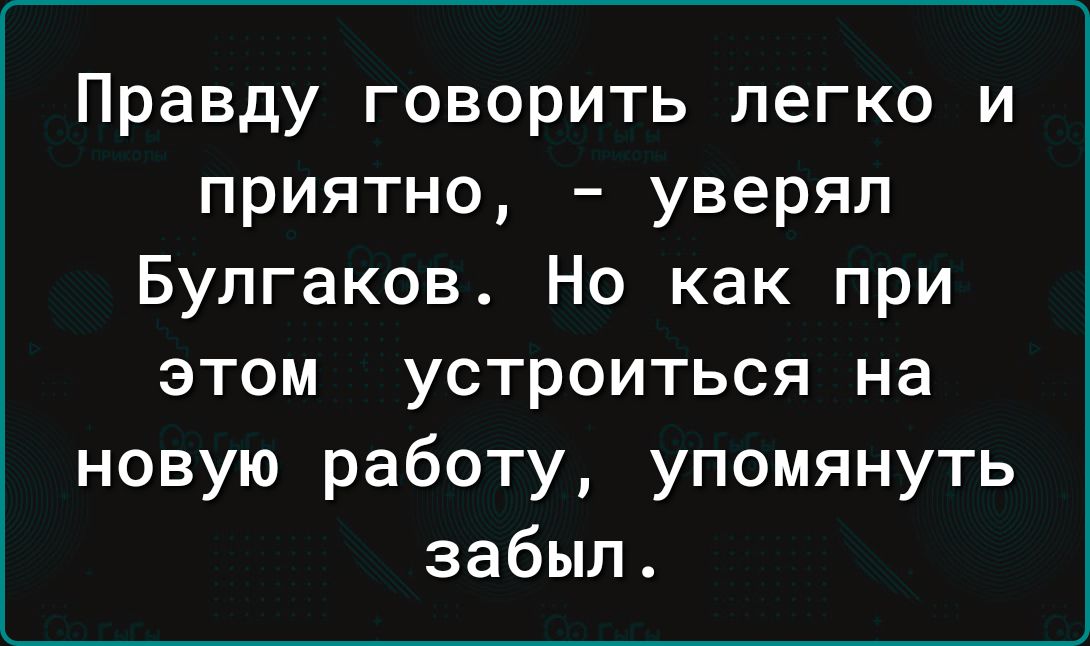 Правду говорить легко и приятно уверял Булгаков Но как при этом устроиться на новую работу упомянуть забыл