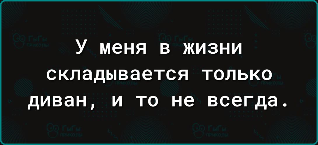 У меня в жизни складывается только диван и то не всегда