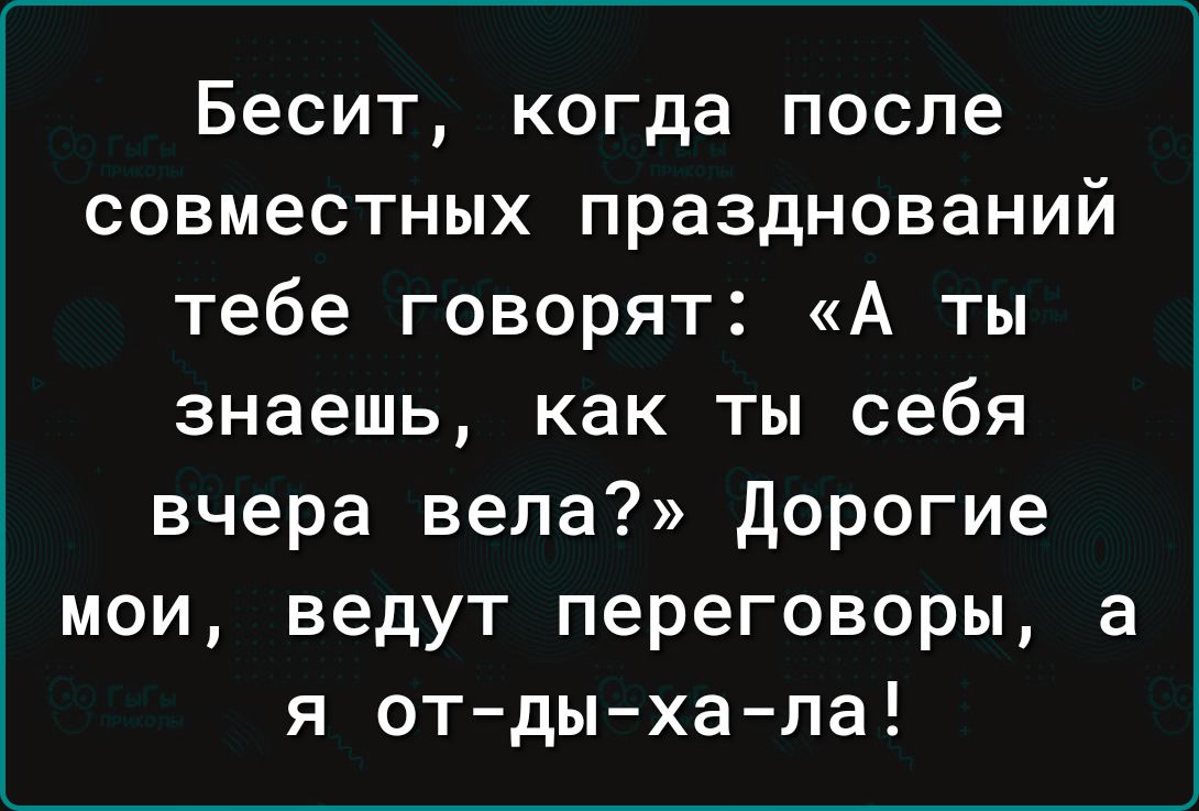 Бесит когда после совместных празднований тебе говорят А ты знаешь как ты себя вчера вела дорогие мои ведут переговоры в я от дыхала