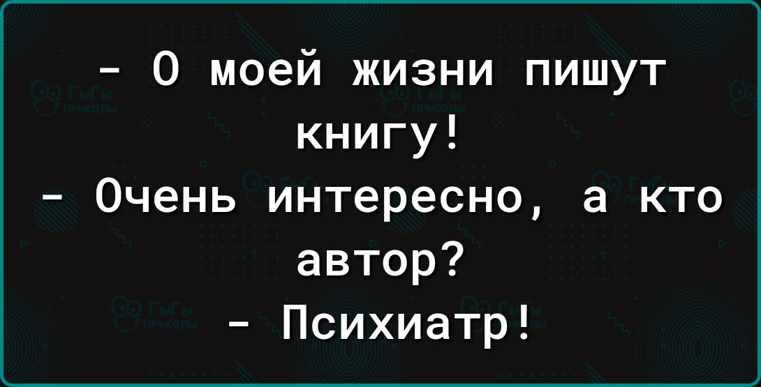 0 моей жизни пишут книгу Очень интересно а кто автор Психиатр