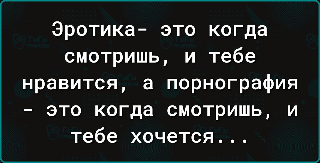 Эротика это когда смотришь и тебе нравится а порнография это когда смотришь и тебе хочется