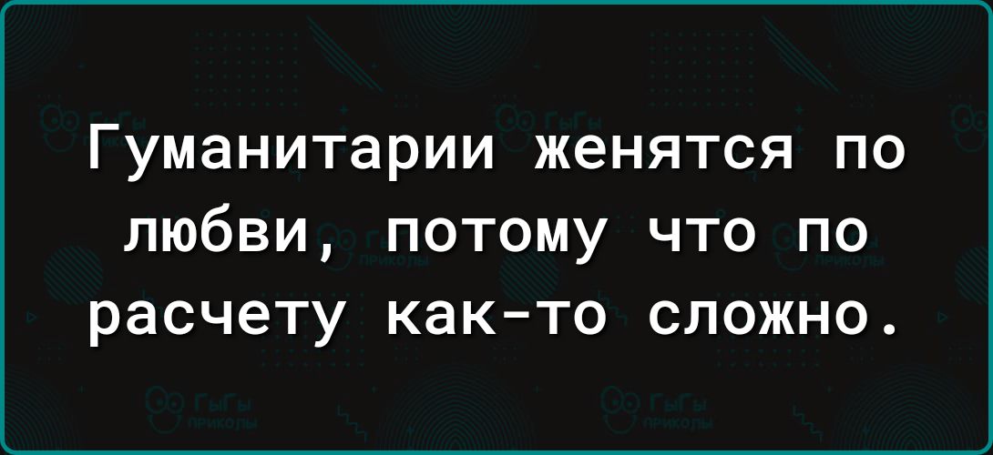 Гуманитарии женятся ПО ЛЮбВИ ПОТОМУ ЧТО ПО расчету както СЛОЖНО