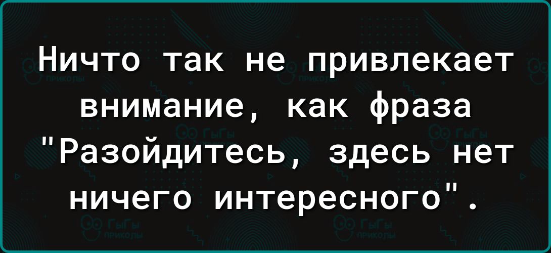 Ничто так не привлекает внимание как фраза Разойдитесь здесь нет ничего интересного