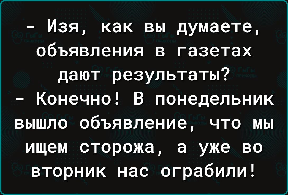 Изя как вы думаете объявления в газетах дают результаты Конечно В понедельник вышло объявление что мы ищем сторожа а уже во вторник нас ограбили