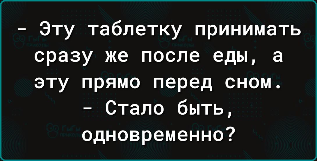 Эту таблетку принимать сразу же после еды а эту прямо перед сном Стало быть одновременно