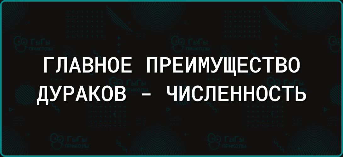 ГЛАВНОЕ ПРЕИМУЩЕСТВО дУРАКОВ ЧИСЛЕННОСТЬ