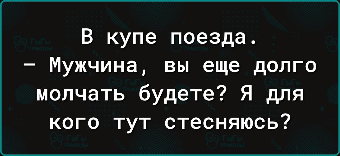 В купе поезда Мужчина вы еще долго молчать будете Я для кого тут стесняюсь
