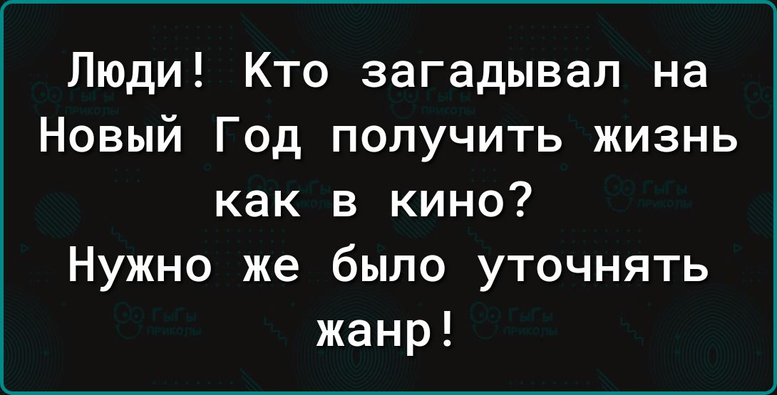 Люди Кто загадывап на Новый Год получить жизнь как в кино Нужно же было уточнять жанр
