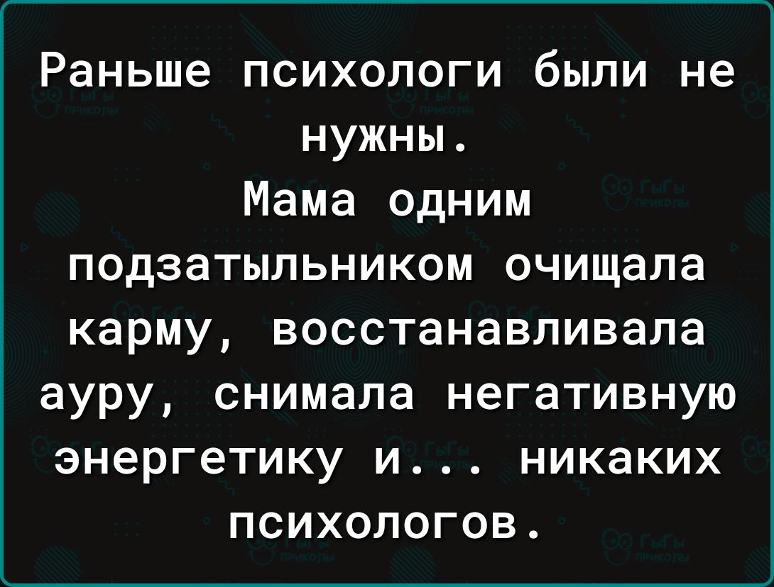 Раньше психологи были не нужны Мама одним подзатыльником очищала карму восстанавливала ауру снимала негативную энергетику и никаких психологов
