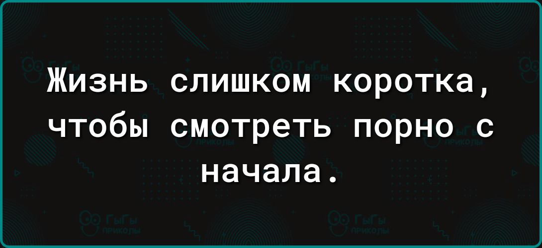 ЖИЗНЬ СЛИШКОМ КОРОТКЗ чтобы смотреть порно с начала