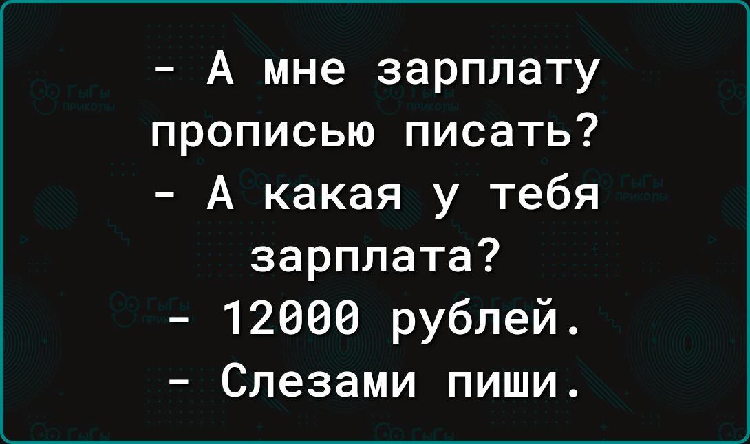 А мне зарплату прописью писать А какая у тебя зарплата 12608 рублей Слезами пиши