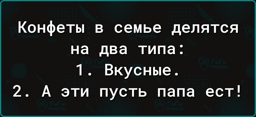Конфеты в семье делятся на два типа 1 Вкусные 2 А эти пусть папа ест
