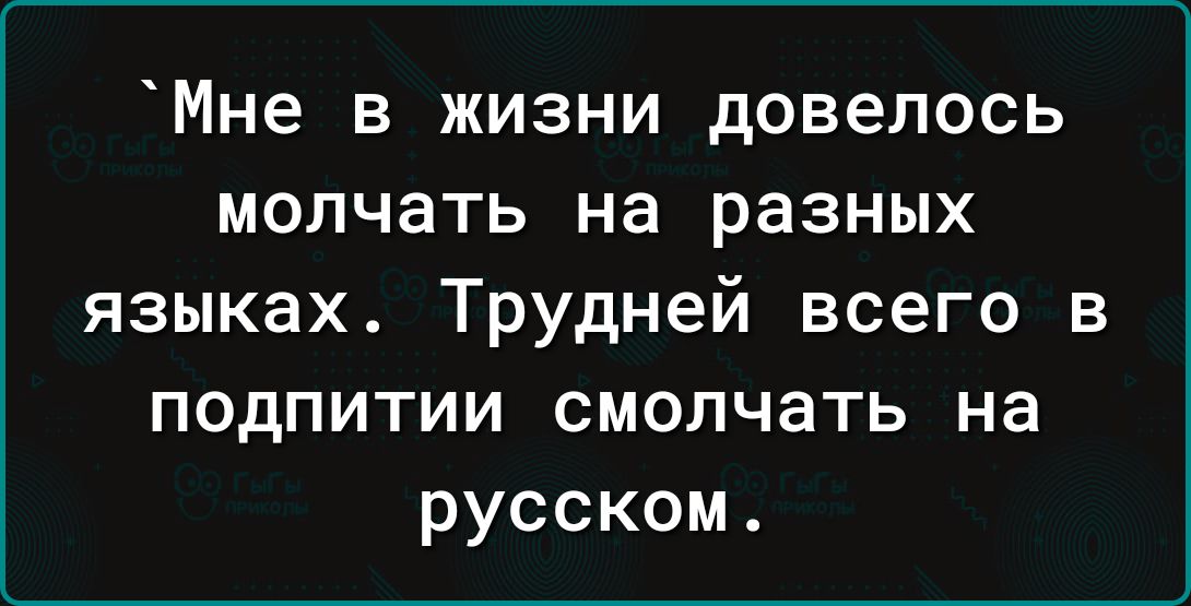 Мне в жизни довелось молчать на разных языках Трудней всего в подпитии смолчать на русском