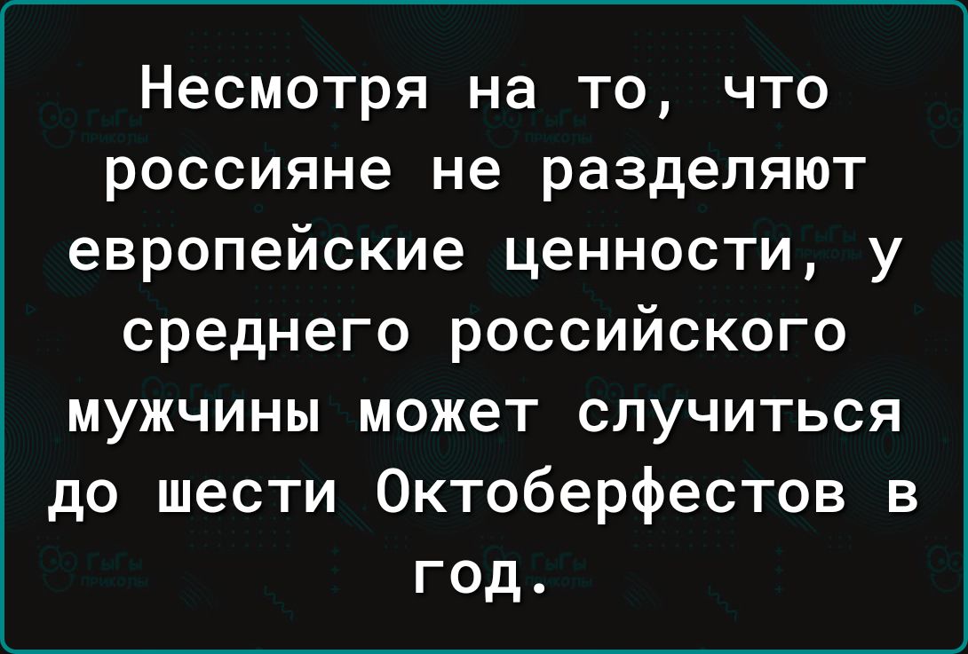 Несмотря на то что россияне не разделяют европейские ценности у среднего российского мужчины может случиться до шести Октоберфестов в год