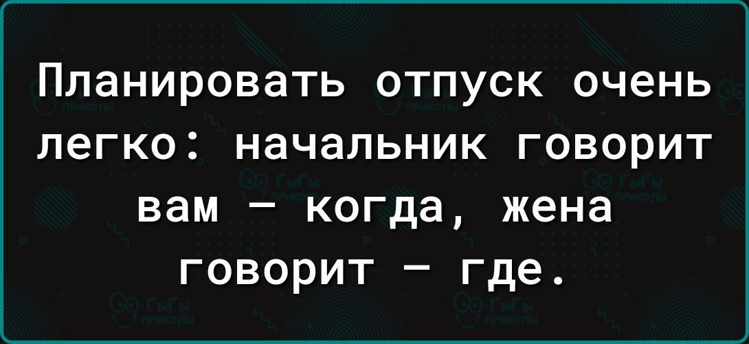 Планировать отпуск очень легко начальник говорит ВЗМ _ КОГДЗ жена ГОВОРИТ _ где