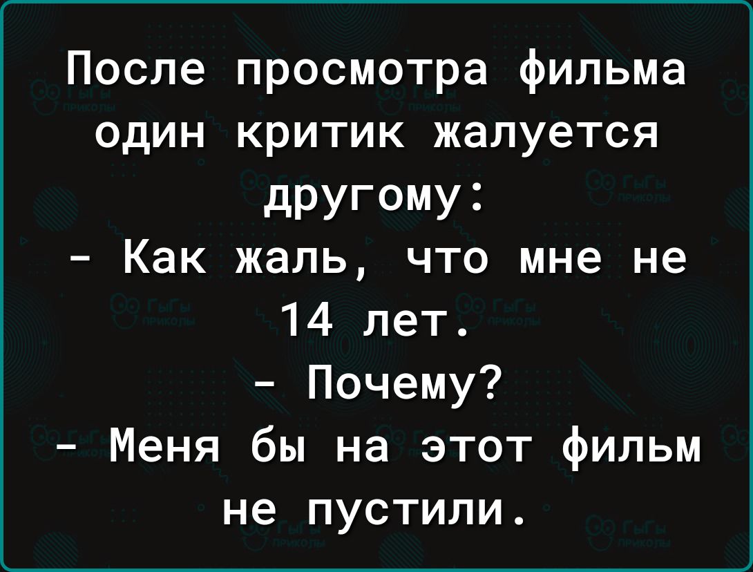 После просмотра фильма один критик жалуется дРУГОМУі Как жаль что мне не 14 лет Почему Меня бы на этот фильм не пустили