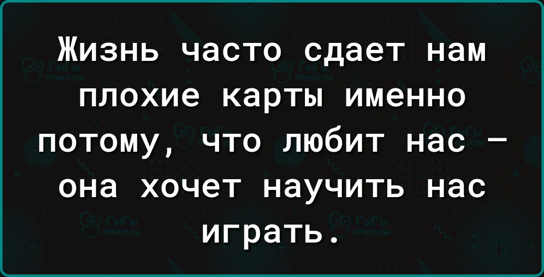 Жизнь часто сдает нам плохие карты именно потому что любит нас она хочет научить нас играть