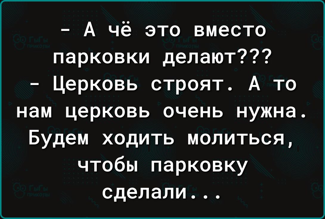 А чё это вместо парковки делают Церковь строят А то нам церковь очень нужна Будем ходить молиться чтобы парковку сделали