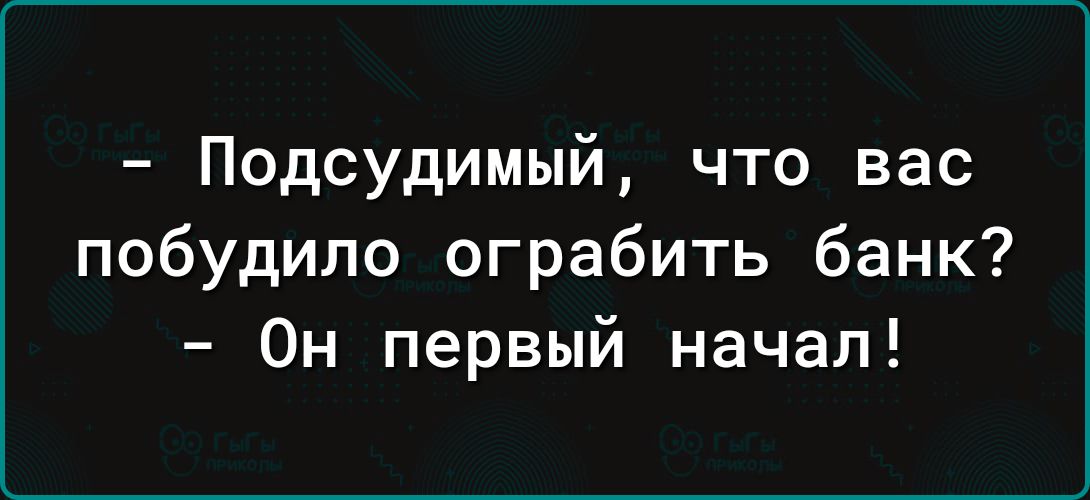 Подсудимый что вас побудило ограбить банк Он первый начал