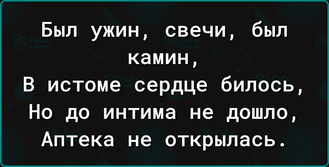 Был ужин свечи был камин В истоме сердце билось Но до интима не дошло Аптека не открылась