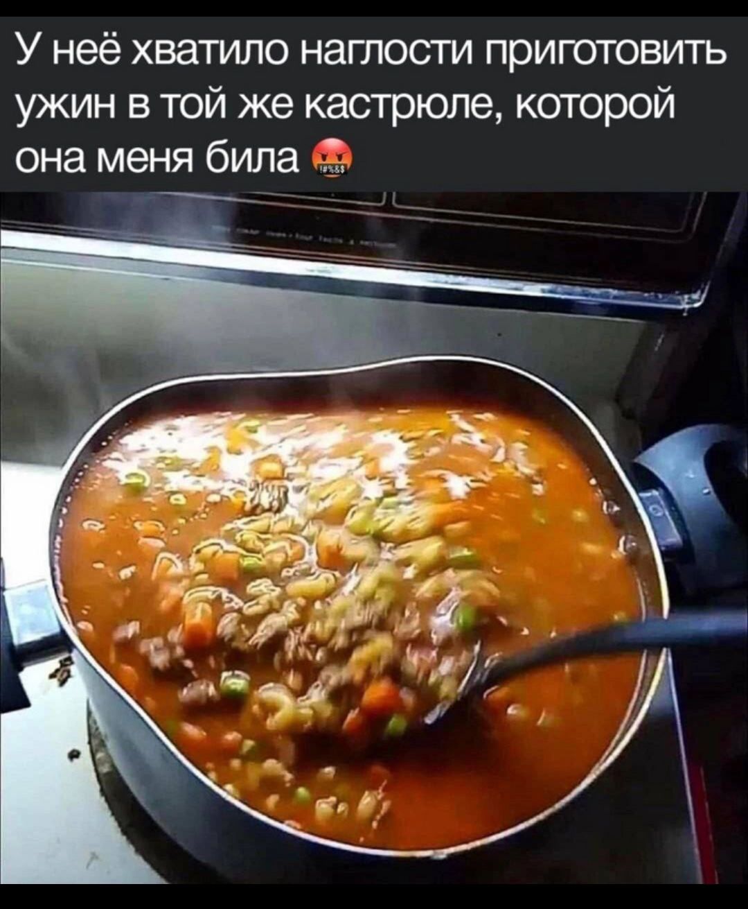 У неё хватило наглости приготовтъ ужин в той же кастрюле которой она меня била