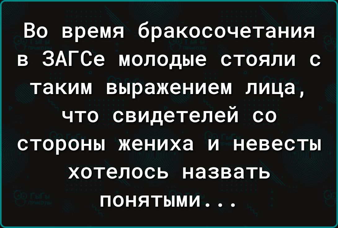 Во время бракосочетания в ЗАГСе молодые стояли с таким выражением лица ЧТО свидетелей СО СТОРОНЫ жениха И невесты ХОТЕЛОСЬ НЭЗВЗТЬ ПОНЯТЫМИ